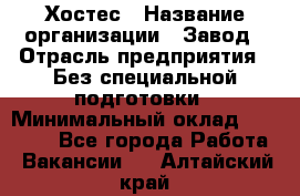 Хостес › Название организации ­ Завод › Отрасль предприятия ­ Без специальной подготовки › Минимальный оклад ­ 22 000 - Все города Работа » Вакансии   . Алтайский край